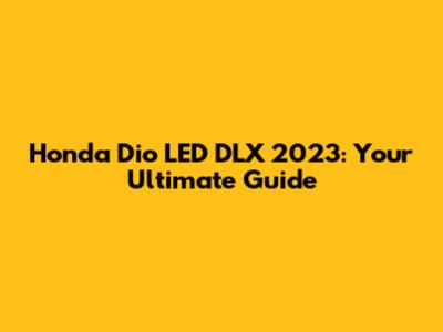 Honda Dio LED DLX 2023: Your Ultimate Guide