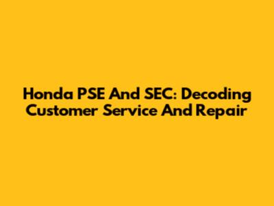 Honda PSE And SEC: Decoding Customer Service And Repair