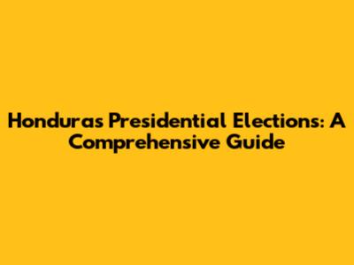 Honduras' Presidential Elections: A Comprehensive Guide