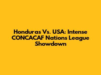Honduras Vs. USA: Intense CONCACAF Nations League Showdown