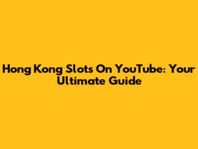 Hong Kong Slots On YouTube: Your Ultimate Guide