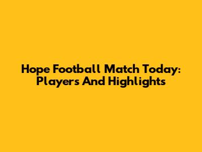 Hope Football Match Today: Players And Highlights