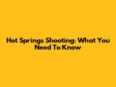 Hot Springs Shooting: What You Need To Know