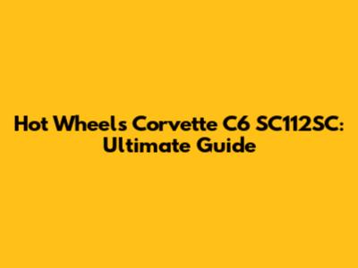 Hot Wheels Corvette C6 SC112SC: Ultimate Guide