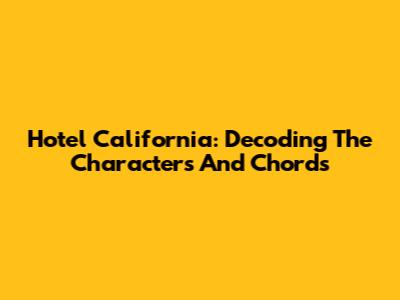 Hotel California: Decoding The Characters And Chords