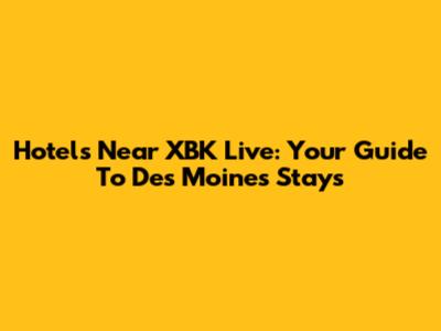 Hotels Near XBK Live: Your Guide To Des Moines Stays