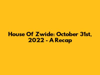 House Of Zwide: October 31st, 2022 - A Recap