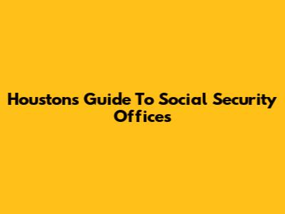 Houston's Guide To Social Security Offices