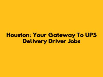 Houston: Your Gateway To UPS Delivery Driver Jobs