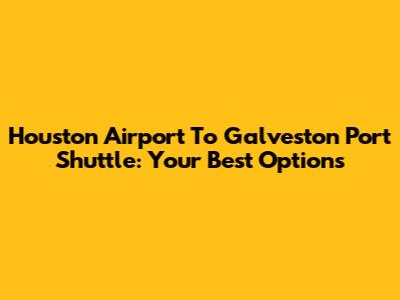 Houston Airport To Galveston Port Shuttle: Your Best Options
