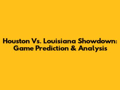 Houston Vs. Louisiana Showdown: Game Prediction & Analysis