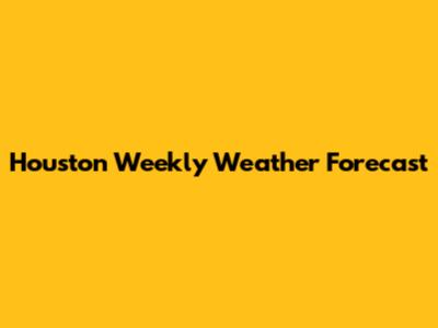 Houston Weekly Weather Forecast