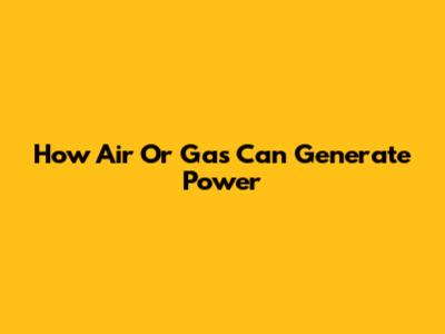 How Air Or Gas Can Generate Power