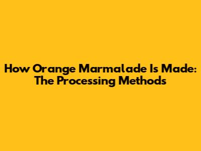 How Orange Marmalade Is Made: The Processing Methods