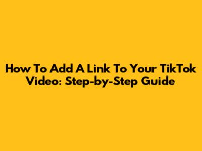 How To Add A Link To Your TikTok Video: Step-by-Step Guide