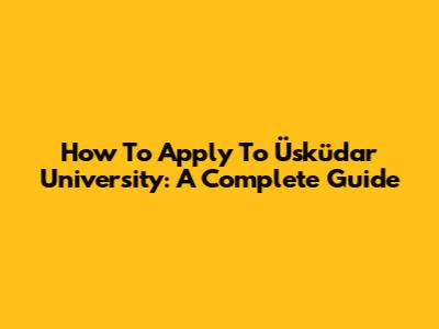 How To Apply To Üsküdar University: A Complete Guide
