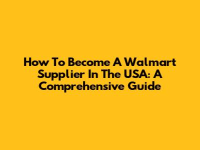 How To Become A Walmart Supplier In The USA: A Comprehensive Guide
