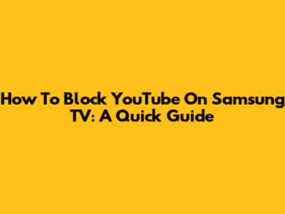 How To Block YouTube On Samsung TV: A Quick Guide