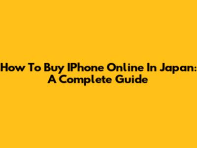 How To Buy IPhone Online In Japan: A Complete Guide