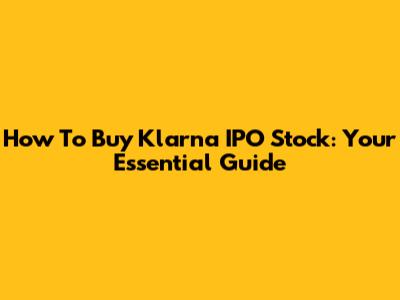 How To Buy Klarna IPO Stock: Your Essential Guide