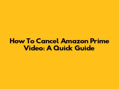How To Cancel Amazon Prime Video: A Quick Guide