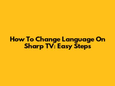 How To Change Language On Sharp TV: Easy Steps