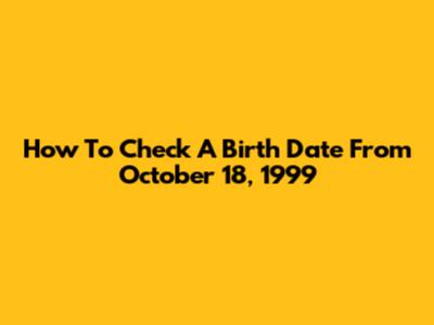 How To Check A Birth Date From October 18, 1999