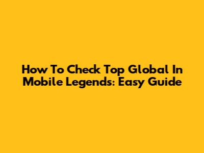 How To Check Top Global In Mobile Legends: Easy Guide