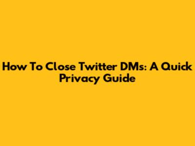 How To Close Twitter DMs: A Quick Privacy Guide