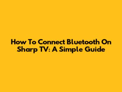 How To Connect Bluetooth On Sharp TV: A Simple Guide