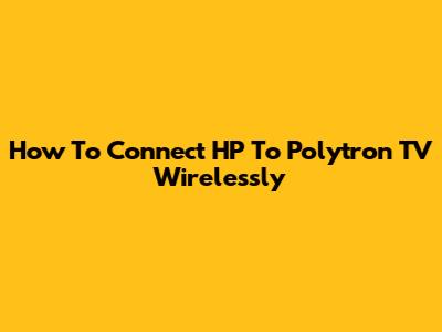 How To Connect HP To Polytron TV Wirelessly