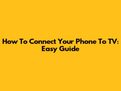 How To Connect Your Phone To TV: Easy Guide