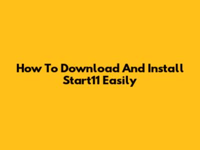 How To Download And Install Start11 Easily