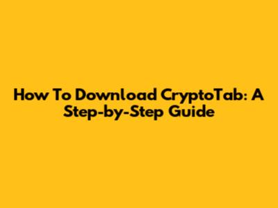How To Download CryptoTab: A Step-by-Step Guide