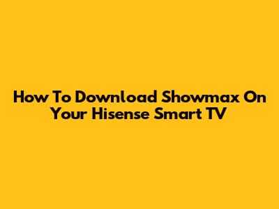 How To Download Showmax On Your Hisense Smart TV