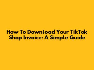 How To Download Your TikTok Shop Invoice: A Simple Guide