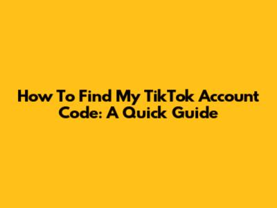 How To Find My TikTok Account Code: A Quick Guide