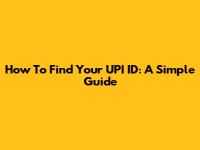 How To Find Your UPI ID: A Simple Guide