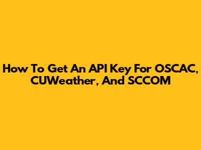 How To Get An API Key For OSCAC, CUWeather, And SCCOM