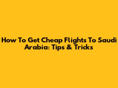 How To Get Cheap Flights To Saudi Arabia: Tips & Tricks