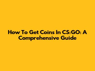 How To Get Coins In CS:GO: A Comprehensive Guide