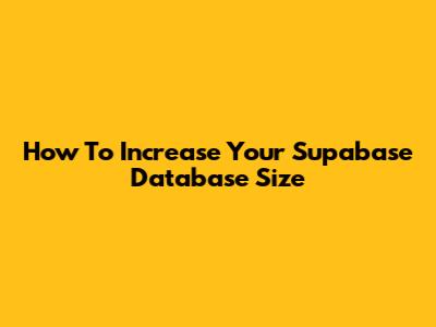 How To Increase Your Supabase Database Size