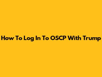 How To Log In To OSCP With Trump