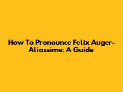 How To Pronounce Felix Auger-Aliassime: A Guide