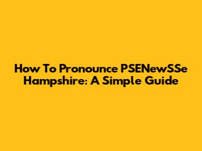 How To Pronounce PSENewSSe Hampshire: A Simple Guide
