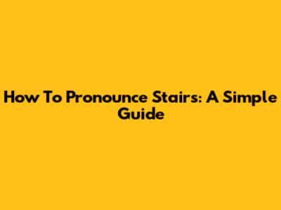 How To Pronounce Stairs: A Simple Guide