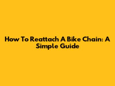 How To Reattach A Bike Chain: A Simple Guide