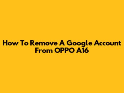 How To Remove A Google Account From OPPO A16