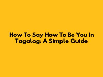 How To Say "How To Be You" In Tagalog: A Simple Guide