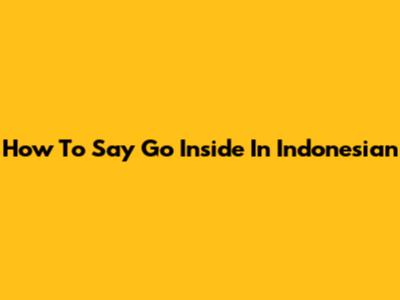 How To Say 'Go Inside' In Indonesian